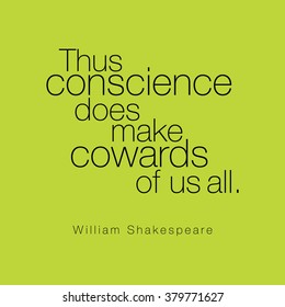 "Thus conscience does make cowards of us all." William Shakespeare