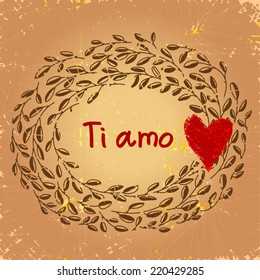 Ti amo. Italian I love you concept illustration. Cute floral frame as wreath. With red heart stamp.On grunge paper background.  As love card, gift, vintage style decoration for anniversary, wedding.