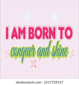 TI AM BORN TO CONQUER AND SHINE- Aesthetic Trendy T-Shirt Design, Typography T-Shirt Design, EPS File format, size 2500x2500 pixel, Editable file, Printable graphic, 300 DPI (PPI), color background.