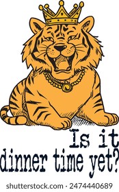tiger king wearing crown (Is it dinner time yet?) funny cartoon art for print on demand (t shirt design).