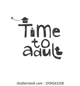 Time to adult. Graduation, quotes, achievement, education, celebrating, congratulations, students, cap, school, university, study, college. Vector illustration. Poster, print, sticker, card design. 