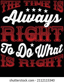 The Time Is Always Right To Be What Is Right Typography T-Shirt Design