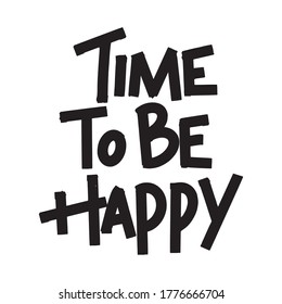 Time to be happy calligraphy vector lettering for a card. Hand drawn lettering. Ink illustration. Modern brush calligraphy. Isolated on white background.