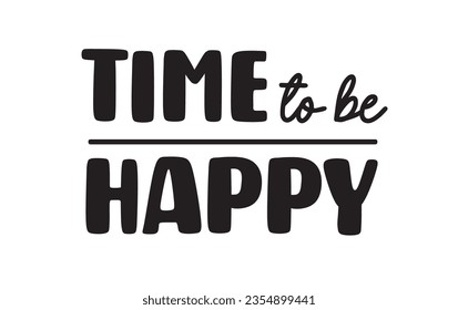 Time to be happy. Inspirational quote. Motivational phrase for decoration or printing.