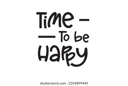 Time to be happy. Inspirational quote. Motivational phrase for decoration or printing.