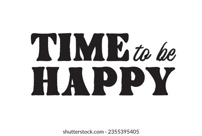Time to be happy. Inspirational quote. Motivational phrase for decoration or printing.