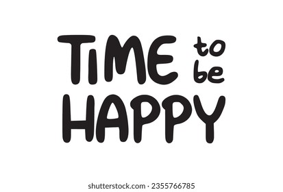 Time to be happy. Inspirational quote. Motivational phrase for decoration or printing.