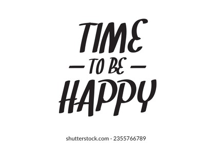 Time to be happy. Inspirational quote. Motivational phrase for decoration or printing.
