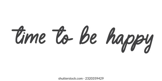 Time to be Happy. Motivational quote for decorative poster. Inspiring phrase lettering design. Positive message.