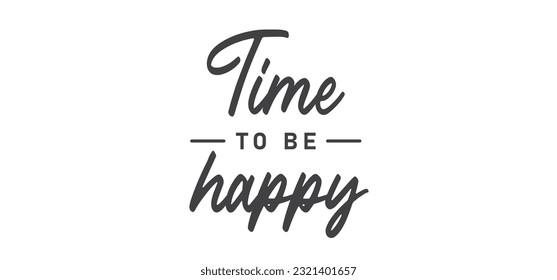 Time to be Happy. Motivational quote for decorative poster. Inspiring phrase lettering design. Positive message.