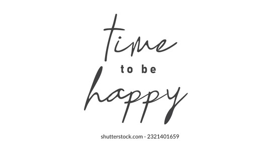 Time to be Happy. Motivational quote for decorative poster. Inspiring phrase lettering design. Positive message.