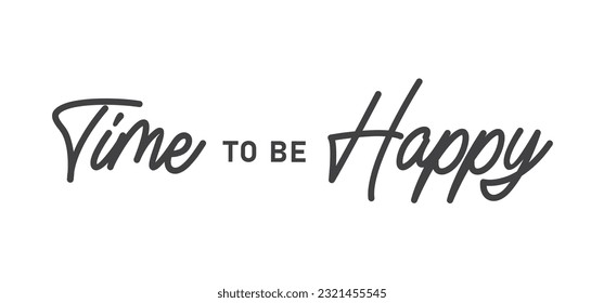 Time to be Happy. Motivational quote for decorative poster. Inspiring phrase lettering design. Positive message.