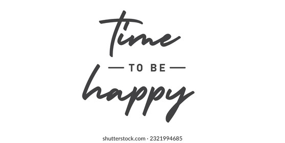 Time to be Happy. Motivational quote for decorative poster. Inspiring phrase lettering design. Positive message.
