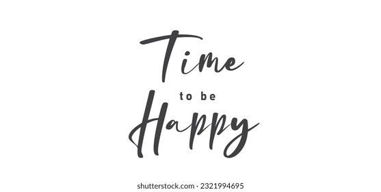 Time to be Happy. Motivational quote for decorative poster. Inspiring phrase lettering design. Positive message.