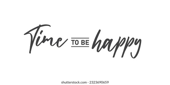 Time to be Happy. Motivational quote for decorative poster. Inspiring phrase lettering design. Positive message.