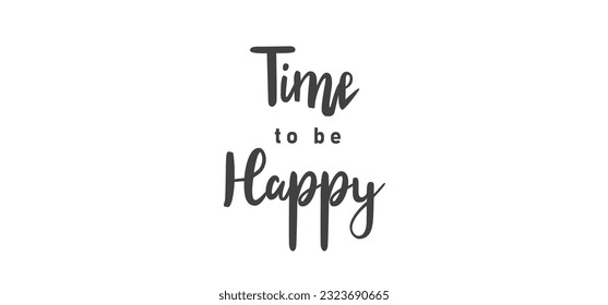 Time to be Happy. Motivational quote for decorative poster. Inspiring phrase lettering design. Positive message.