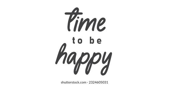 Time to be Happy. Motivational quote for decorative poster. Inspiring phrase lettering design. Positive message.