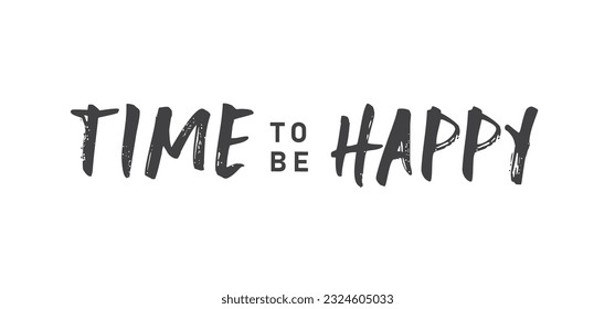 Time to be Happy. Motivational quote for decorative poster. Inspiring phrase lettering design. Positive message.