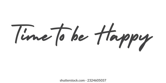 Time to be Happy. Motivational quote for decorative poster. Inspiring phrase lettering design. Positive message.