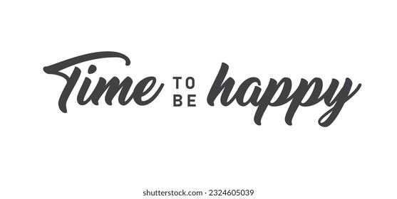 Time to be Happy. Motivational quote for decorative poster. Inspiring phrase lettering design. Positive message.