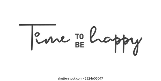 Time to be Happy. Motivational quote for decorative poster. Inspiring phrase lettering design. Positive message.