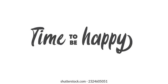 Time to be Happy. Motivational quote for decorative poster. Inspiring phrase lettering design. Positive message.