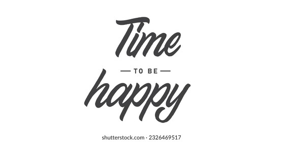 Time to be Happy. Motivational quote for decorative poster. Inspiring phrase lettering design. Positive message.