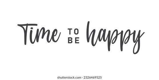 Time to be Happy. Motivational quote for decorative poster. Inspiring phrase lettering design. Positive message.
