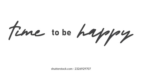 Time to be Happy. Motivational quote for decorative poster. Inspiring phrase lettering design. Positive message.