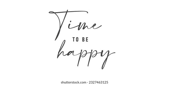 Time to be Happy. Motivational quote for decorative poster. Inspiring phrase lettering design. Positive message.