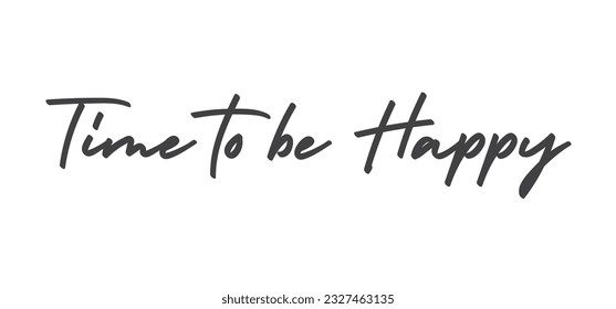 Time to be Happy. Motivational quote for decorative poster. Inspiring phrase lettering design. Positive message.