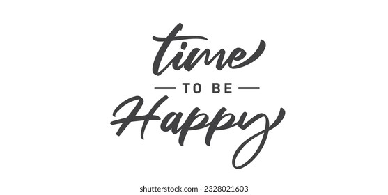 Time to be Happy. Motivational quote for decorative poster. Inspiring phrase lettering design. Positive message.