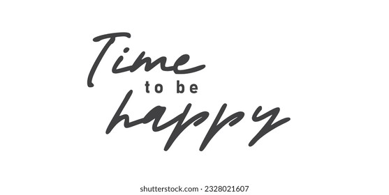 Time to be Happy. Motivational quote for decorative poster. Inspiring phrase lettering design. Positive message.