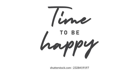 Time to be Happy. Motivational quote for decorative poster. Inspiring phrase lettering design. Positive message.