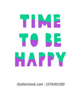 Time to be Happy. Vector green-purple handwritten lettering. Illustration with the mood of relaxation, spring,  summer, freshness, vacation. Drawing for invitation card, t-shirts and bags or poster