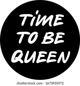 Time to be queen lettering, vector sticker in round shape, printable on paper cards, textile, t-shirts and any stuff concerning successful women and women power motto