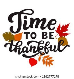 Time to be thankful. Thanksgiving day hand drawn lettering poster. Vector calligraphy quote with fall leaves for ads, greeting cards, home decorations