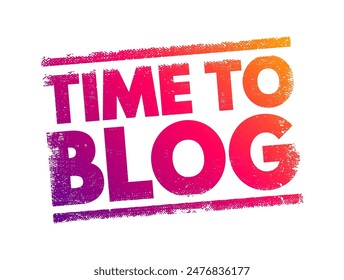 Time to Blog - typically means that it's the right moment or an opportune time to write and publish a blog post, text concept stamp