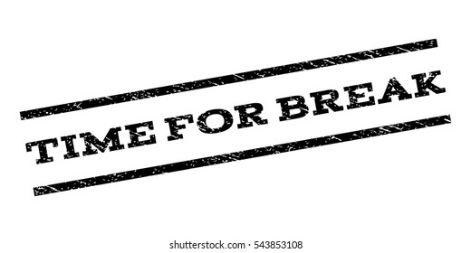Time For Break watermark stamp. Text tag between parallel lines with grunge design style. Rubber seal stamp with dust texture. Vector black color ink imprint on a white background.
