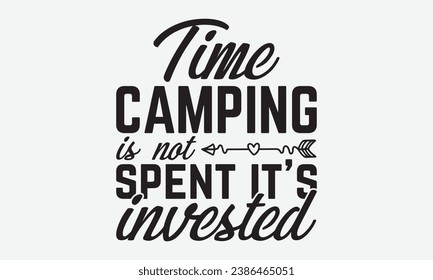Time camping is not spent it’s invested -Camping T-Shirt Design, Modern Calligraphy Hand Drawn Vintage Illustration With Hand-Lettering And Decoration Elements.