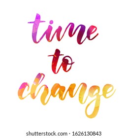 Time to change - motivational message. Handwritten modern watercolor calligraphy inspirational text.