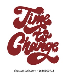 Time to change. Vector hand drawn lettering  isolated. Template for card, poster, banner, print for t-shirt, pin, badge, patch.