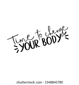 Time to change your body- motivating text. Good for greeting card and  t-shirt print, flyer, poster design, mug.