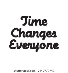 time changes everyone text on white background.