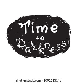 Time to darkness - - funny handwritten quote. Print for inspiring and motivational poster, t-shirt, bag, logo, greeting postcard, flyer, sticker, sweatshirt, cups. Simple original vector