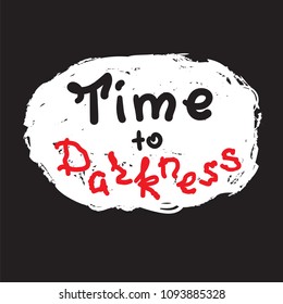 Time to darkness  - funny handwritten quote. Print for inspiring and motivational poster, t-shirt, bag, logo, greeting postcard, flyer, sticker, sweatshirt, cups. Simple original vector