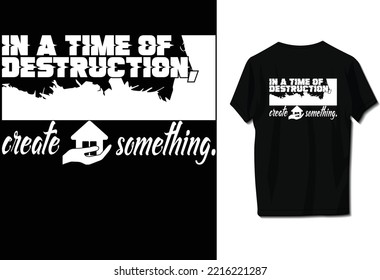 In a time of destruction, create something.