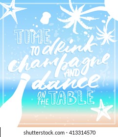 Time to Drink Champagne and Dance on the Table summer time poster with quote type and sea background. Vector illustration with palms, bottle, starfish elements.