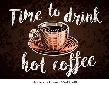 Time to drink hot coffee lettering. Hand drawn coffee cup in engraving style for menu or cafe. Vector vintage illustration isolated on grunge background. Texture can be easily disabled.