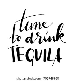 time to drink tequila.Creative quotes. Hand lettering and custom typography for your designs: t-shirts, bags, for posters, invitations, cards, etc. Hand drawn typography